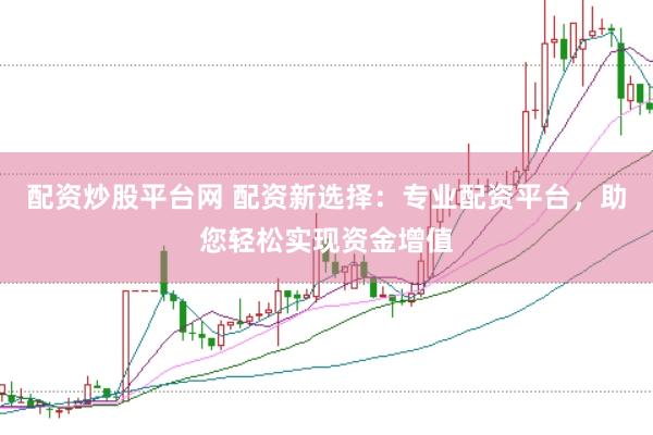配资炒股平台网 配资新选择：专业配资平台，助您轻松实现资金增值