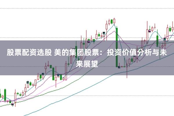 股票配资选股 美的集团股票：投资价值分析与未来展望