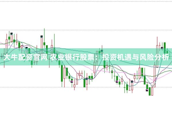 大牛配资官网 农业银行股票：投资机遇与风险分析