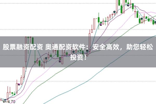 股票融资配资 奥通配资软件：安全高效，助您轻松投资！