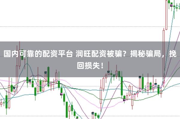 国内可靠的配资平台 润旺配资被骗？揭秘骗局，挽回损失！