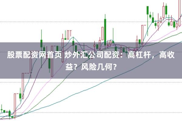 股票配资网首页 炒外汇公司配资：高杠杆，高收益？风险几何？