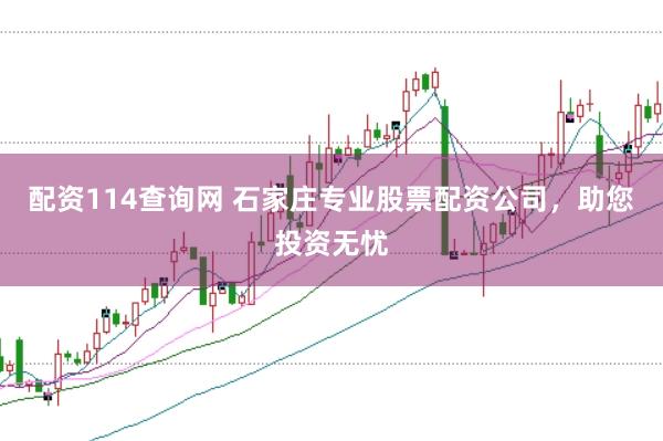配资114查询网 石家庄专业股票配资公司，助您投资无忧