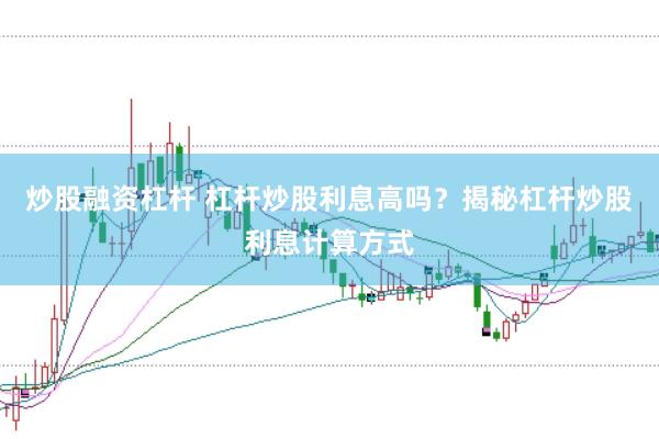 炒股融资杠杆 杠杆炒股利息高吗？揭秘杠杆炒股利息计算方式
