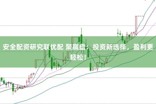 安全配资研究联优配 聚赢盘：投资新选择，盈利更轻松！