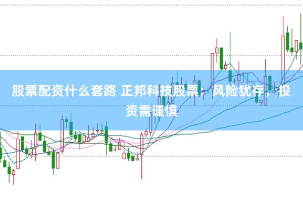 股票配资什么套路 正邦科技股票：风险犹存，投资需谨慎
