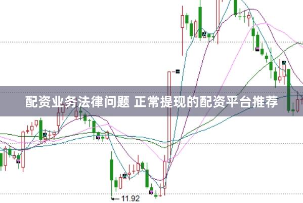 配资业务法律问题 正常提现的配资平台推荐