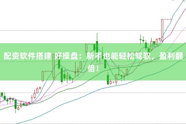 配资软件搭建 好操盘：新手也能轻松驾驭，盈利翻倍！