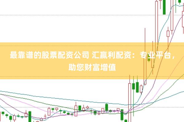 最靠谱的股票配资公司 汇赢利配资：专业平台，助您财富增值
