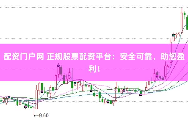 配资门户网 正规股票配资平台：安全可靠，助您盈利！