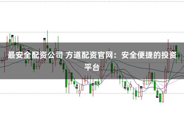 最安全配资公司 方道配资官网：安全便捷的投资平台