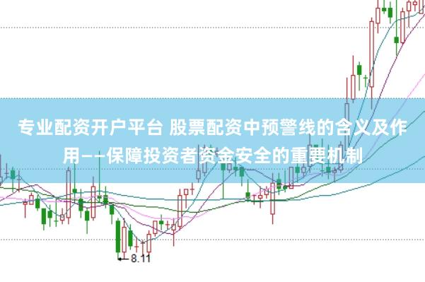 专业配资开户平台 股票配资中预警线的含义及作用——保障投资者资金安全的重要机制