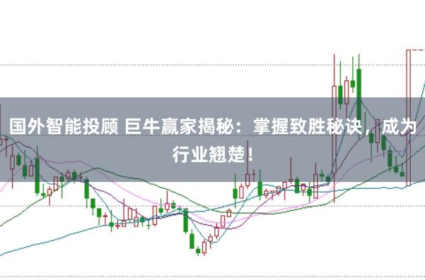 国外智能投顾 巨牛赢家揭秘：掌握致胜秘诀，成为行业翘楚！