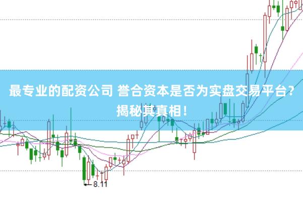 最专业的配资公司 誉合资本是否为实盘交易平台？揭秘其真相！