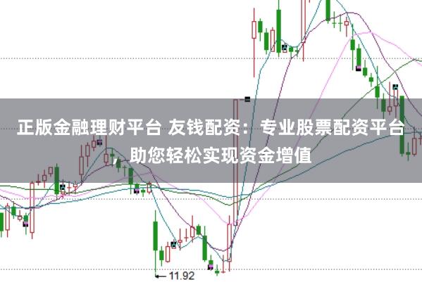 正版金融理财平台 友钱配资：专业股票配资平台，助您轻松实现资金增值