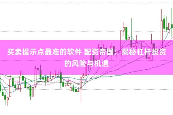 买卖提示点最准的软件 配资帝国：揭秘杠杆投资的风险与机遇