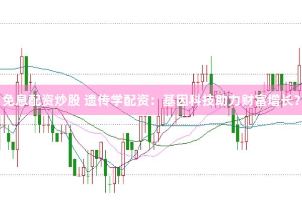 免息配资炒股 遗传学配资：基因科技助力财富增长？