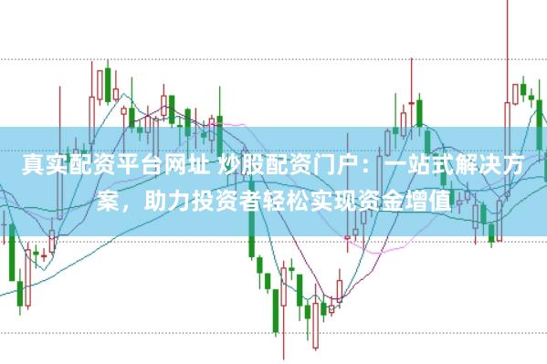 真实配资平台网址 炒股配资门户：一站式解决方案，助力投资者轻松实现资金增值