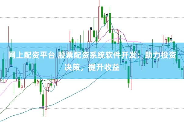 网上配资平台 股票配资系统软件开发：助力投资决策，提升收益