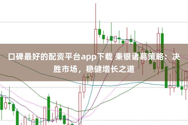 口碑最好的配资平台app下载 秉银诸葛策略：决胜市场，稳健增长之道