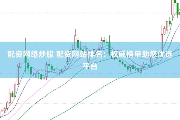 配资网络炒股 配资网站排名：权威榜单助您优选平台