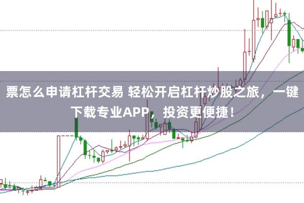 票怎么申请杠杆交易 轻松开启杠杆炒股之旅，一键下载专业APP，投资更便捷！