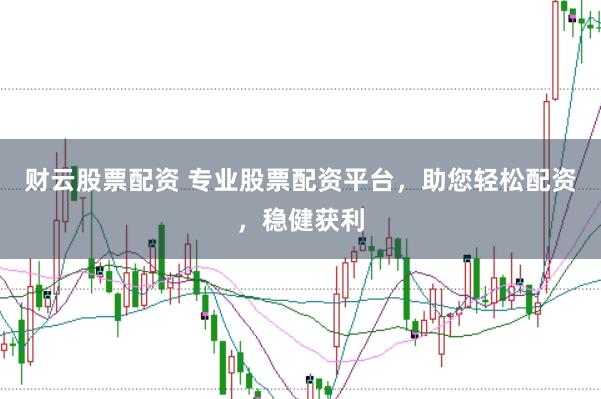 财云股票配资 专业股票配资平台，助您轻松配资，稳健获利
