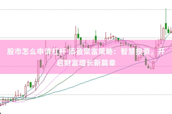 股市怎么申请杠杆 添盈聚富策略：智慧投资，开启财富增长新篇章