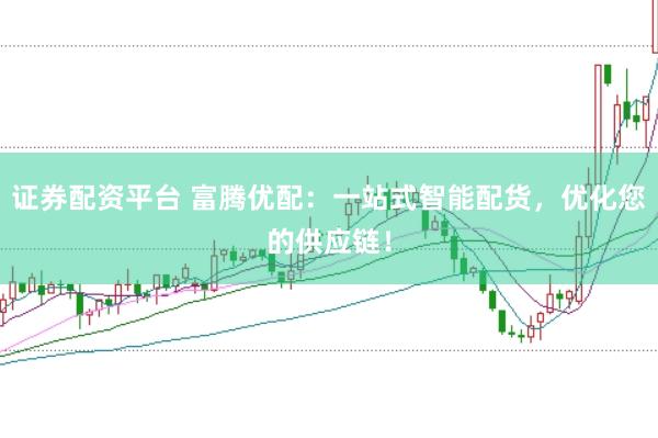 证券配资平台 富腾优配：一站式智能配货，优化您的供应链！