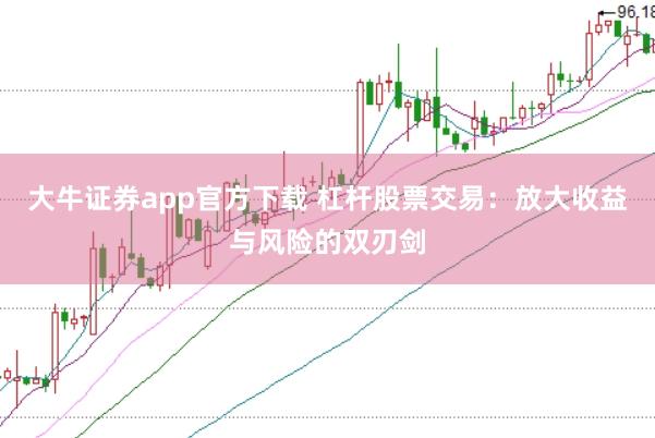 大牛证券app官方下载 杠杆股票交易：放大收益与风险的双刃剑