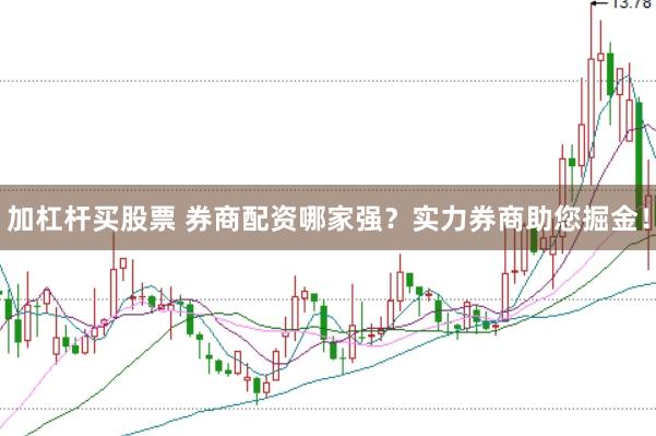 加杠杆买股票 券商配资哪家强？实力券商助您掘金！