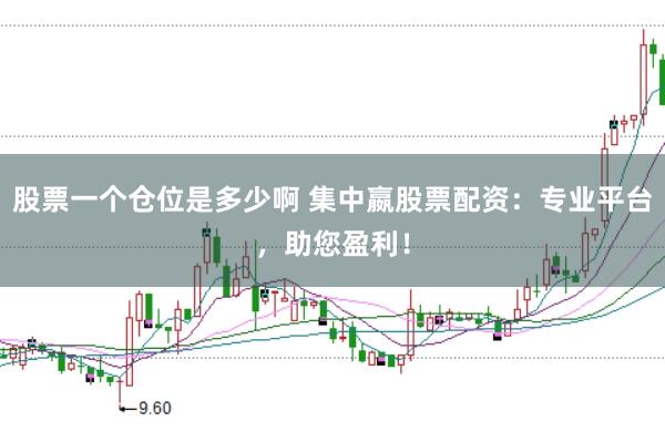 股票一个仓位是多少啊 集中嬴股票配资：专业平台，助您盈利！