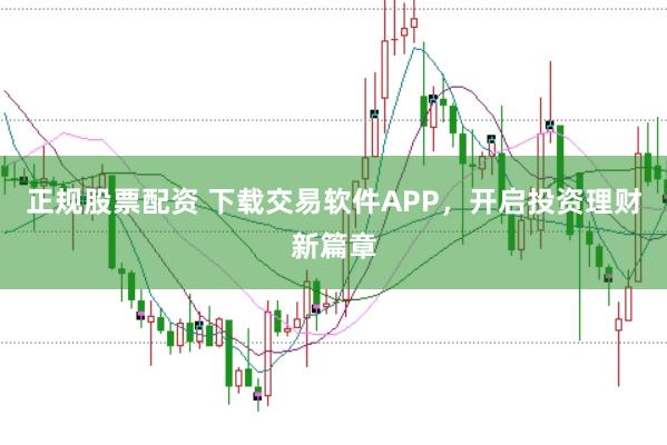 正规股票配资 下载交易软件APP，开启投资理财新篇章
