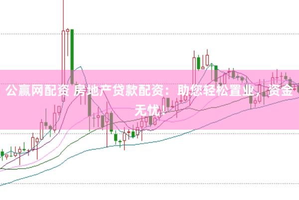 公赢网配资 房地产贷款配资：助您轻松置业，资金无忧！