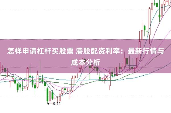 怎样申请杠杆买股票 港股配资利率：最新行情与成本分析