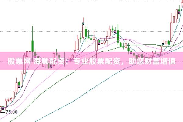 股票网 海顺配资：专业股票配资，助您财富增值