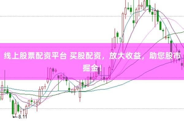 线上股票配资平台 买股配资，放大收益，助您股市掘金！