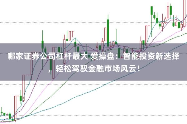 哪家证券公司杠杆最大 爱操盘：智能投资新选择，轻松驾驭金融市场风云！