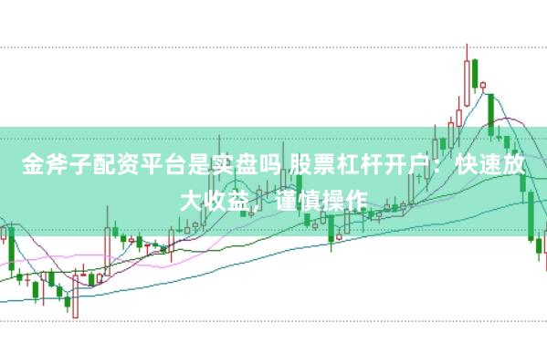 金斧子配资平台是实盘吗 股票杠杆开户：快速放大收益，谨慎操作
