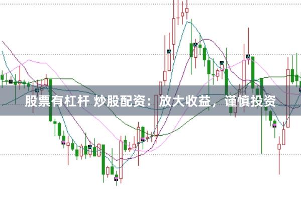 股票有杠杆 炒股配资：放大收益，谨慎投资