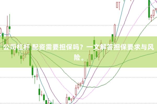 公司杠杆 配资需要担保吗?一文解答担保要求与风险。