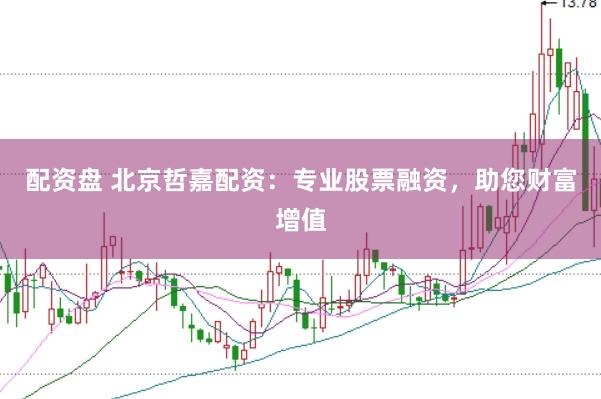 配资盘 北京哲嘉配资:专业股票融资,助您财富增值