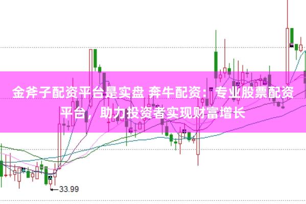金斧子配资平台是实盘 奔牛配资：专业股票配资平台，助力投资者实现财富增长