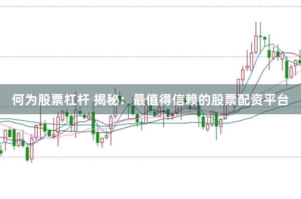 何为股票杠杆 揭秘：最值得信赖的股票配资平台