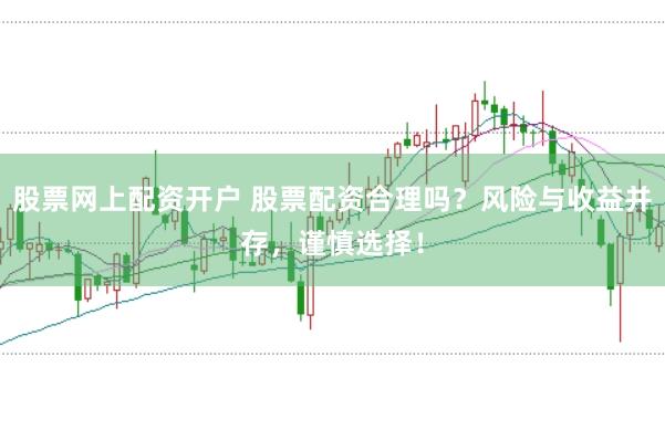 股票网上配资开户 股票配资合理吗?风险与收益并存,谨慎选择!