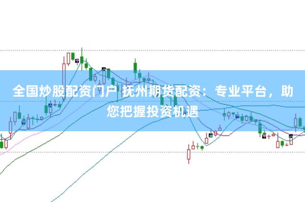 全国炒股配资门户 抚州期货配资:专业平台,助您把握投资机遇