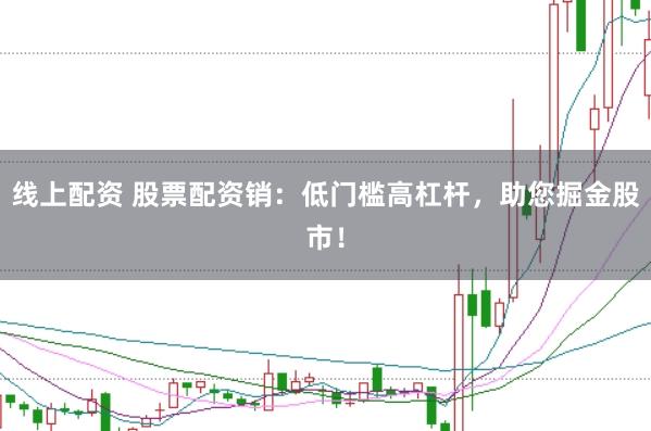 线上配资 股票配资销:低门槛高杠杆,助您掘金股市!