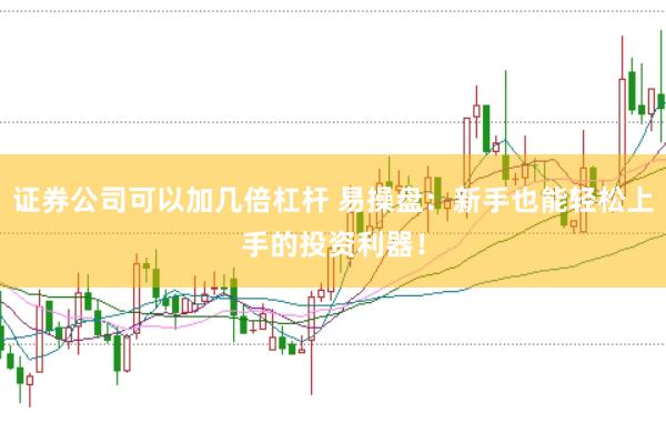证券公司可以加几倍杠杆 易操盘：新手也能轻松上手的投资利器！