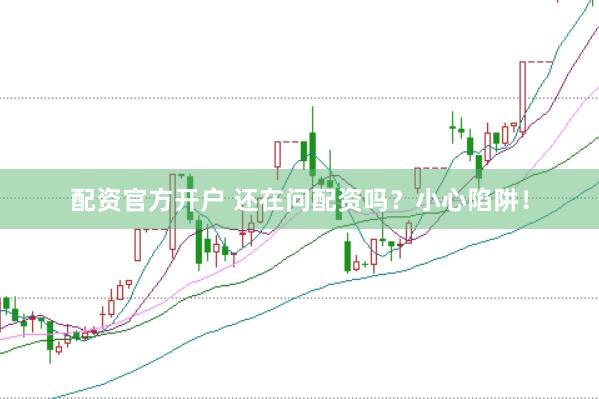 配资官方开户 还在问配资吗?小心陷阱!