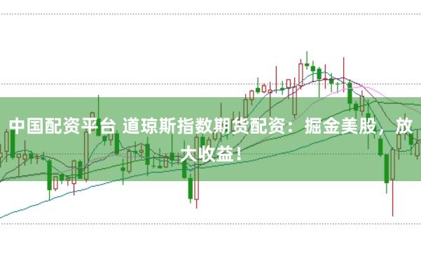 中国配资平台 道琼斯指数期货配资:掘金美股,放大收益!